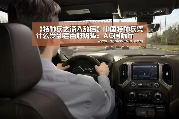 《特种兵之深入敌后》中国特种兵凭什么受到老百姓热捧:AG国际厅(图2) AG国际厅