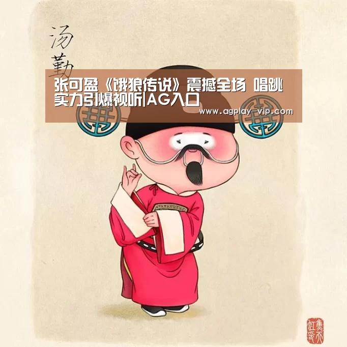 张可盈《饿狼传说》震撼全场 唱跳实力引爆视听|AG入口(图2) AG直播