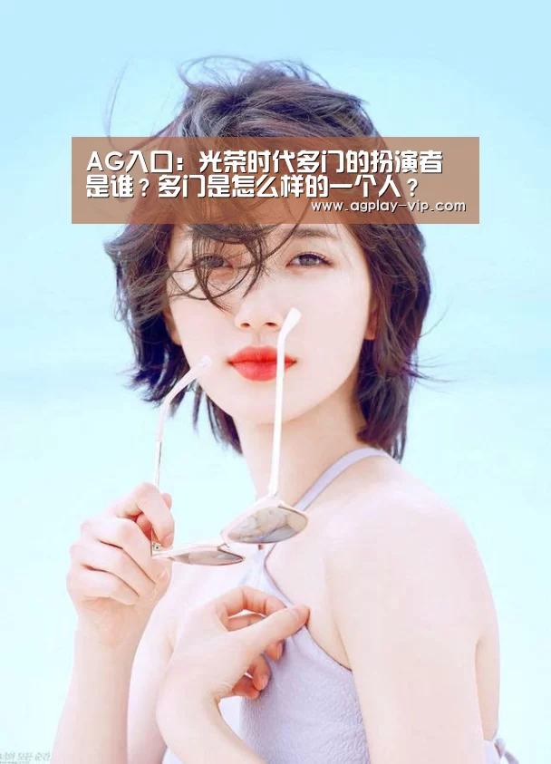 AG入口:光荣时代多门的扮演者是谁?多门是怎么样的一个人?(图1) AG入口